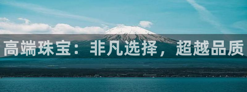 新航海娱乐会所怎么样啊:高端珠宝:非凡选择,超越品质